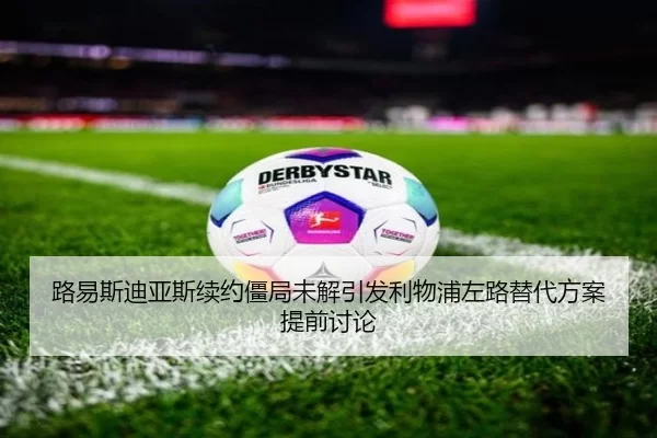 路易斯迪亚斯续约僵局未解引发利物浦左路替代方案提前讨论